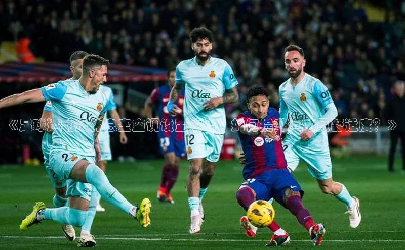 人人体育篮球直播nba下载歌力思《足球运动员休息室空调设置攻略：如何提升运动员舒适度？》