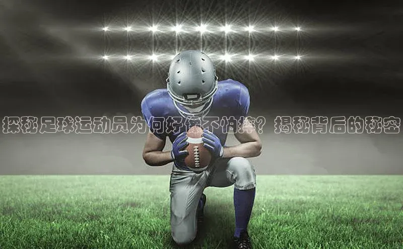 人人体育正版app下载普信公司探秘足球运动员为何好像不怕摔？揭秘背后的秘密