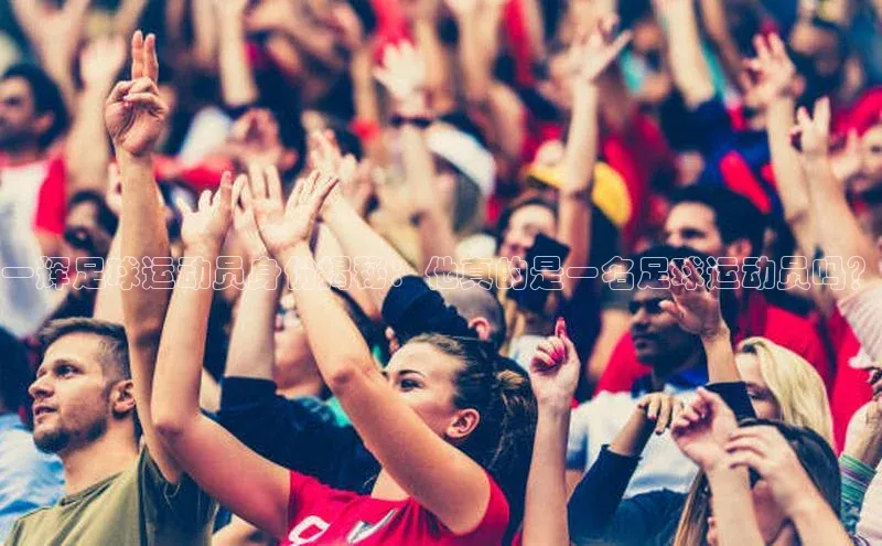 人人体育官方正版下载安装百家号一辉足球运动员身份揭秘：他真的是一名足球运动员吗？