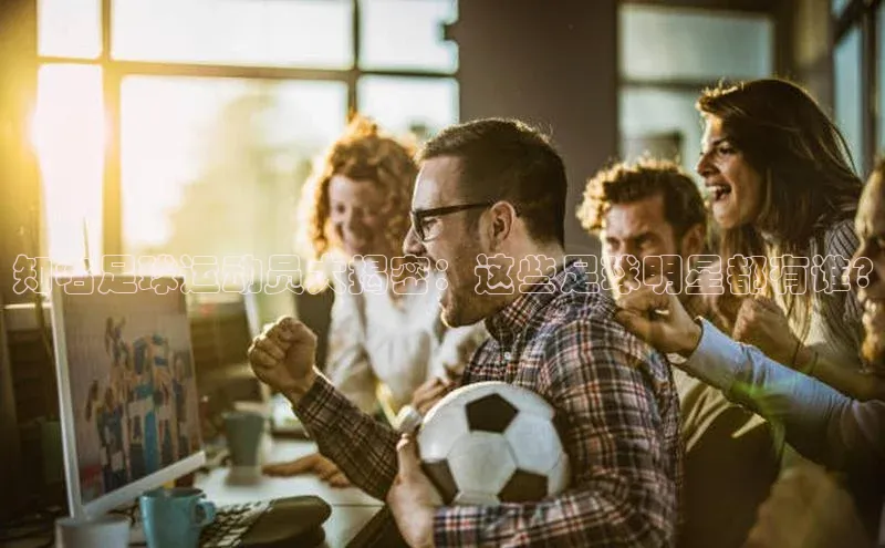 人人体育欧洲杯直播小红书知名足球运动员大揭密：这些足球明星都有谁?