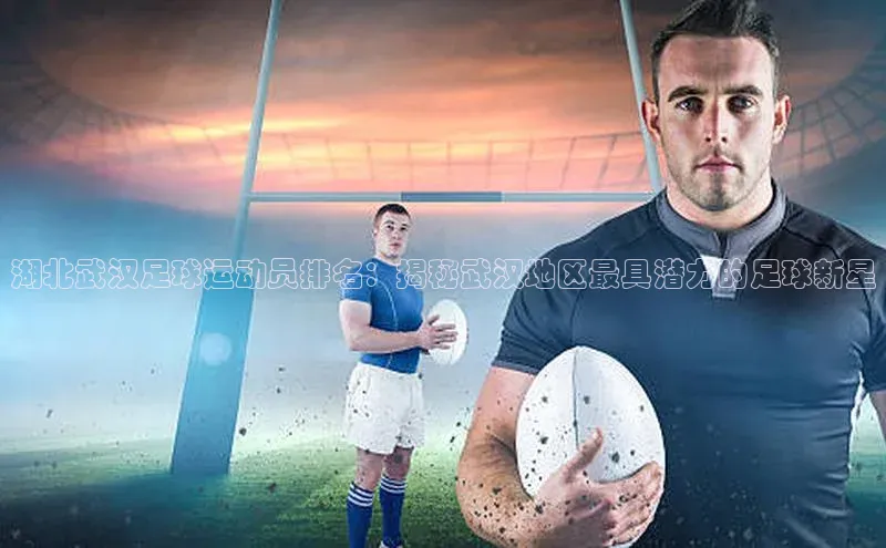 人人体育app下载安装百度网盘企业版湖北武汉足球运动员排名：揭秘武汉地区最具潜力的足球新星