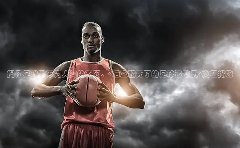 人人体育正版app下载如流揭秘足球界不为人知的死因，<后空翻死了的足球运动员>真相揭秘
