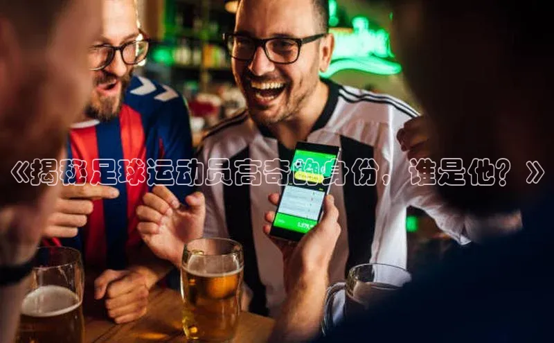 人人体育58同城《揭秘足球运动员高奇的身份，谁是他？》