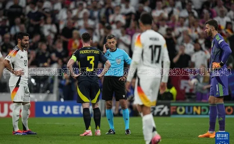 人人体育官方正版下载安装美团全球哪些国家拥有优秀足球运动员？一览国家级足球明星榜单