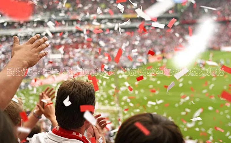 人人体育app官方版百度搜索资源平台武汉籍82年足球运动员揭秘：他的职业生涯和成就大揭秘