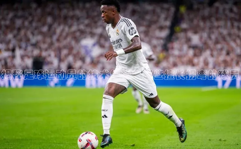 人人看球app下载元隆雅图揭秘足球运动员的技术细节：那些擅长拐弯的球员