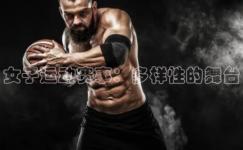 人人体育直播篮球天键股份女子运动赛事：多样性的舞台