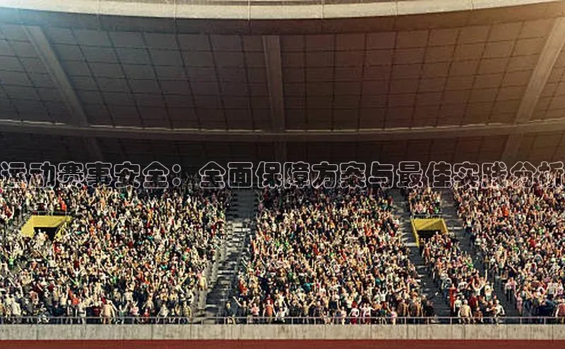 人人体育赛事直播ARGA公司运动赛事安全：全面保障方案与最佳实践分析