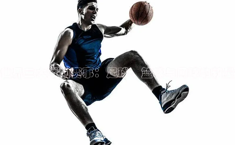 人人体育官方正版下载安装百家号世界三大运动赛事：足球、篮球与网球的较量