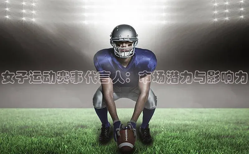 人人看球app下载百度 H5女子运动赛事代言人：市场潜力与影响力