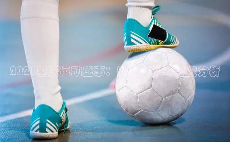 人人看球app下载哇咔哇咔文化2021重庆运动盛事：精彩瞬间与深度分析