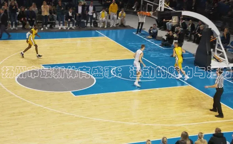 人人体育篮球直播nba下载小米扬州市最新体育盛事：运动的魅力与活力