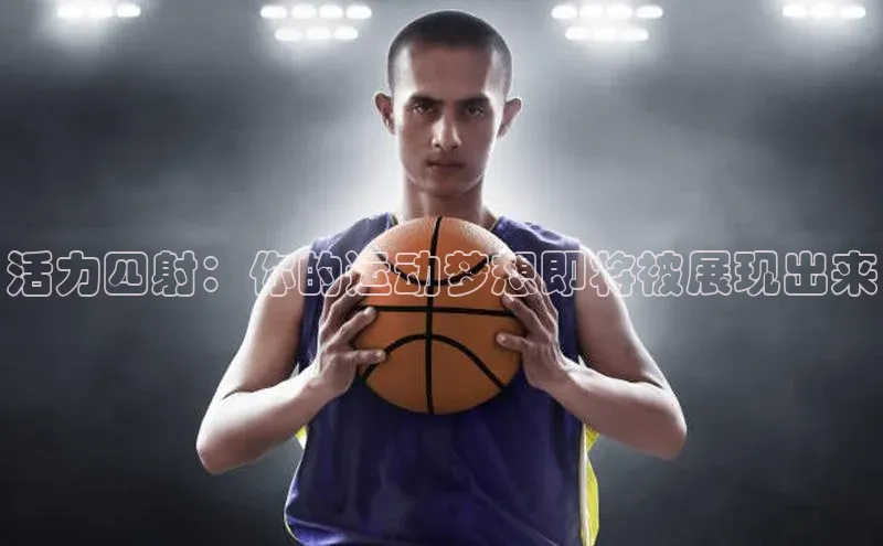 人人体育篮球直播nba下载百度手机输入法活力四射：你的运动梦想即将被展现出来