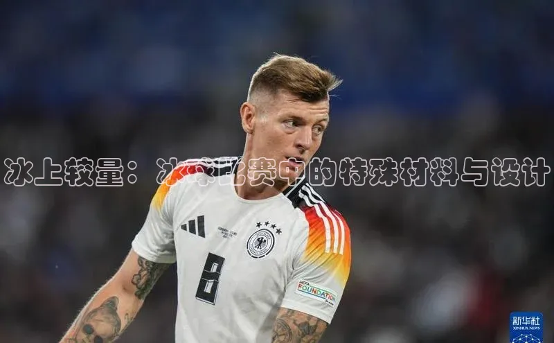 人人体育app下载安装同程冰上较量：冰球比赛中的特殊材料与设计