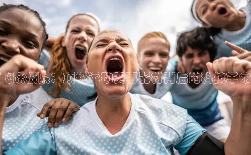 人人体育正版app下载百度网盘飞跃极限：顶级运动赛事器材背后的科技革命