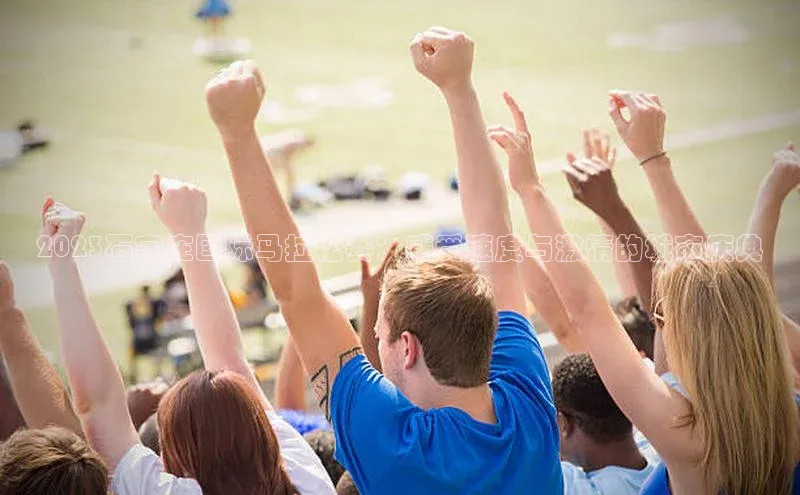 2023石家庄国际马拉松赛：感受速度与激情的城市庆典