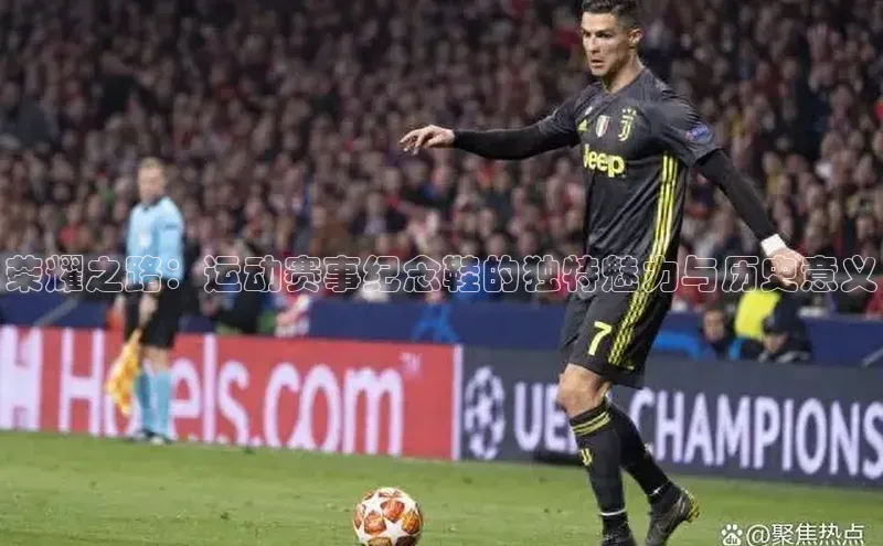 荣耀之路：运动赛事纪念鞋的独特魅力与历史意义