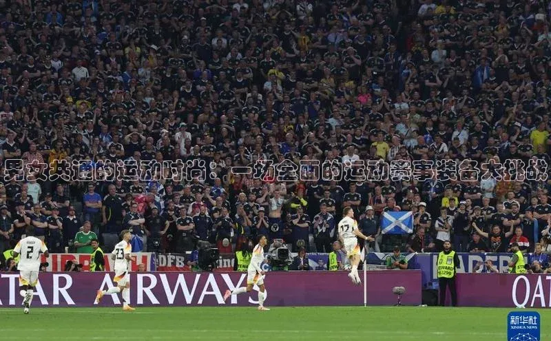 男女共通的运动时尚：一场全面的运动赛事装备大挑战