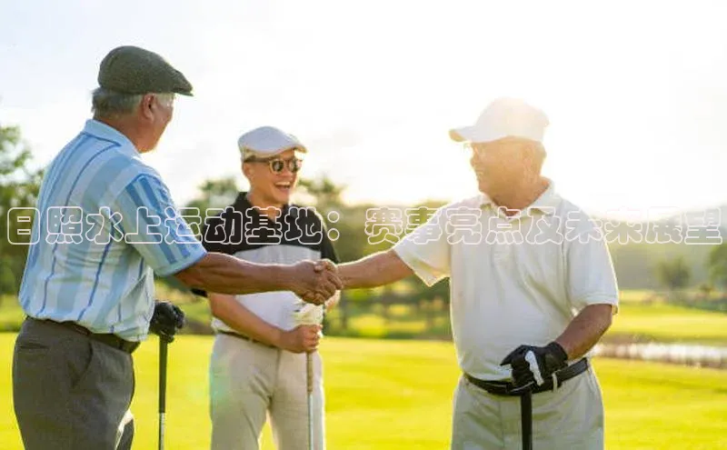 日照水上运动基地：赛事亮点及未来展望