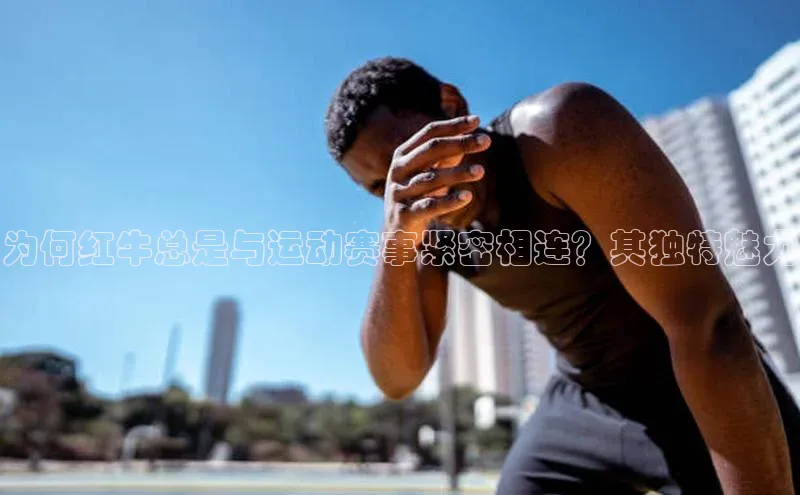 为何红牛总是与运动赛事紧密相连？其独特魅力