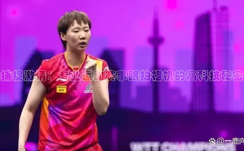 捕捉激情：专业运动赛事跟拍相机的高科技秘密