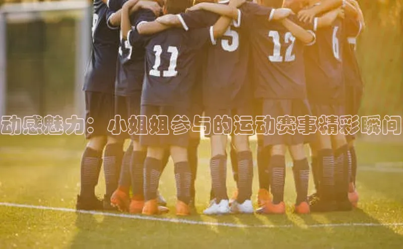 动感魅力：小姐姐参与的运动赛事精彩瞬间