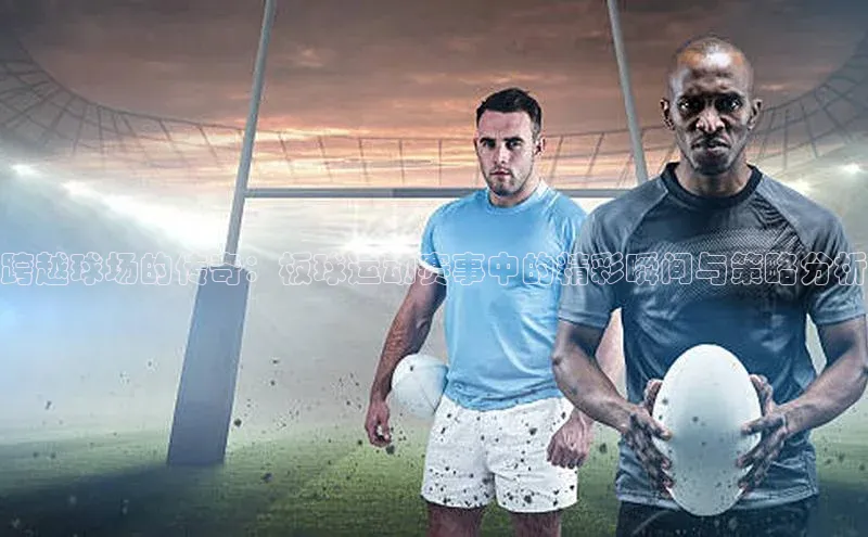 跨越球场的传奇：板球运动赛事中的精彩瞬间与策略分析