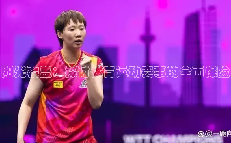 阳光覆盖：探讨体育运动赛事的全面保险