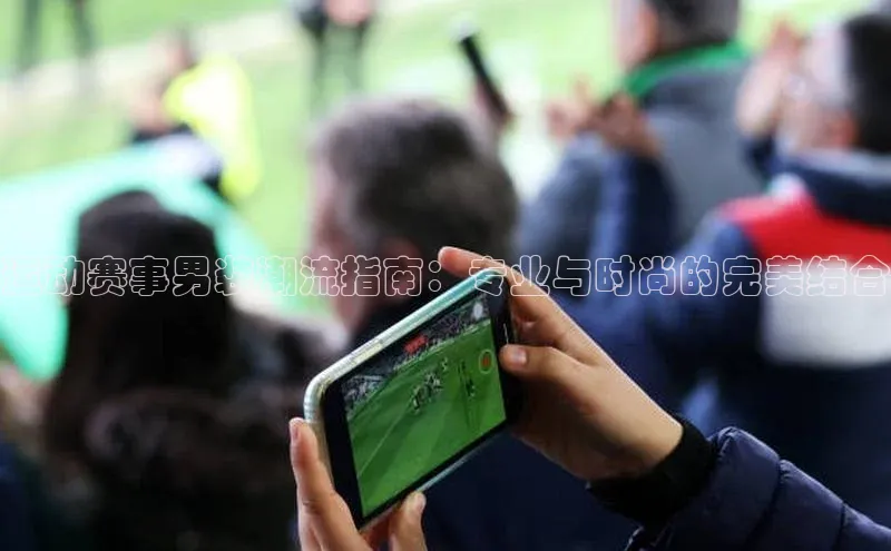 运动赛事男装潮流指南：专业与时尚的完美结合