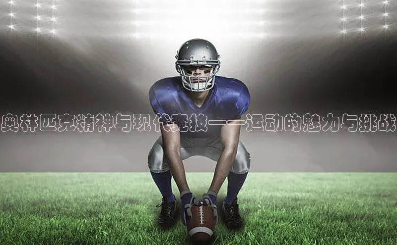 奥林匹克精神与现代竞技——运动的魅力与挑战