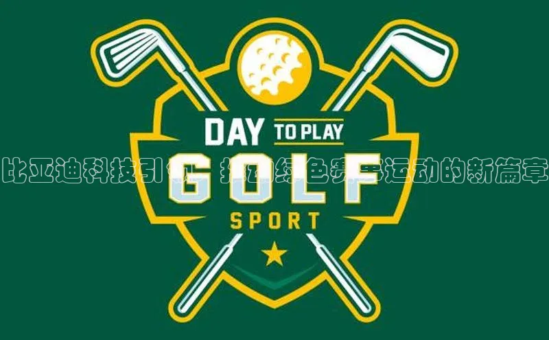 比亚迪科技引领：推动绿色赛事运动的新篇章