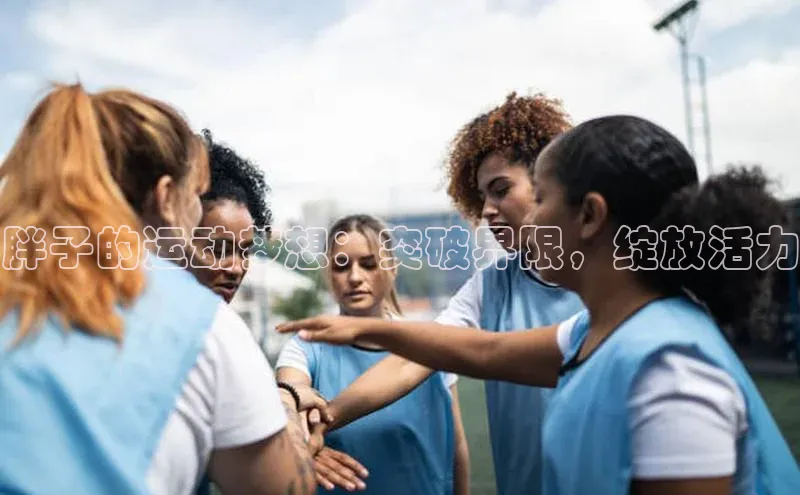 胖子的运动梦想：突破界限，绽放活力