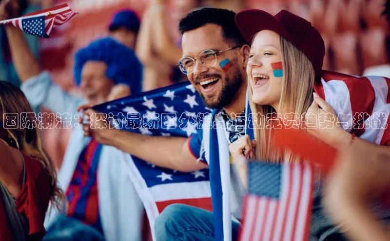 国际潮流：探讨最新国外健身运动竞赛趋势与挑战