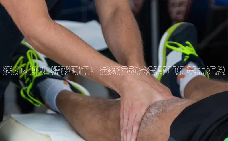 活力四射！精彩瞬间：最新运动会赛事直播亮点汇总