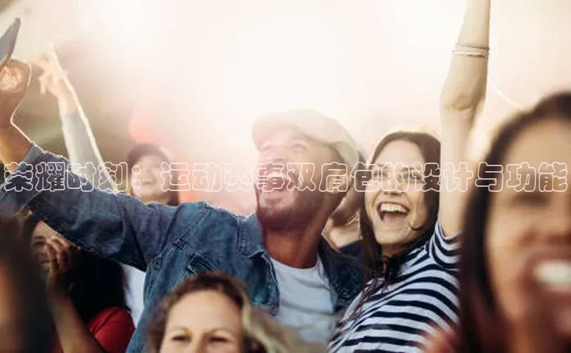 荣耀时刻：运动赛事双肩包的设计与功能