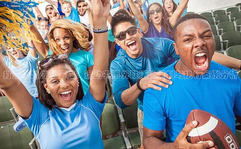 打造卓越外联策略：运动赛事外联活动策划与执行案例分析
