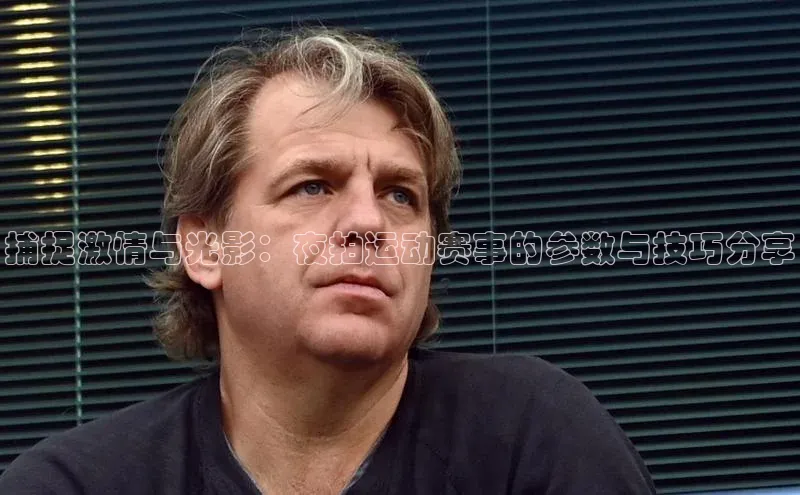 捕捉激情与光影：夜拍运动赛事的参数与技巧分享