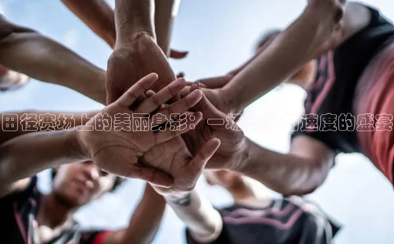 田径赛场上的美丽身影：一场视觉与速度的盛宴