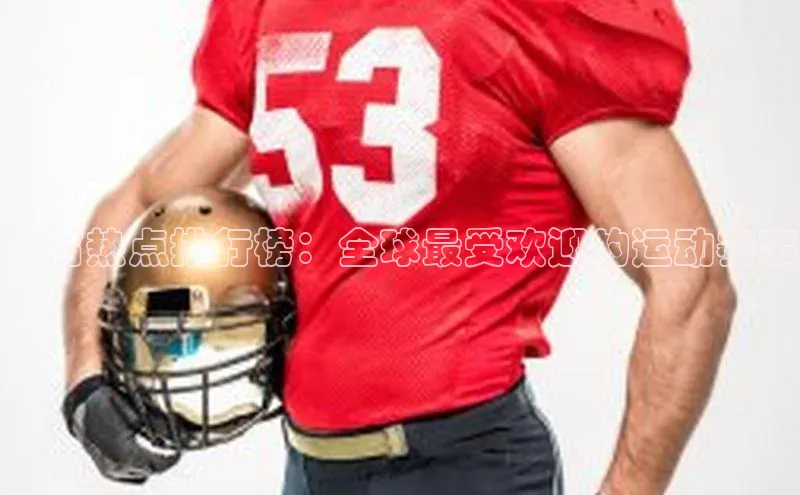 体育热点排行榜：全球最受欢迎的运动赛事