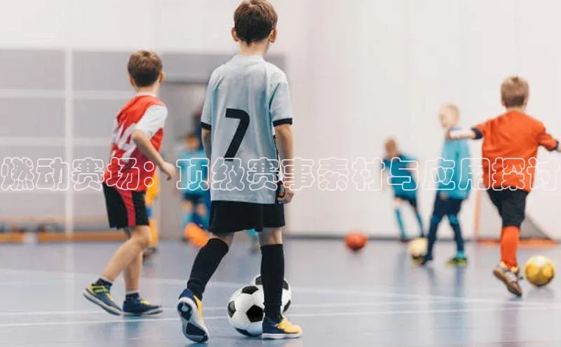 燃动赛场：顶级赛事素材与应用探讨