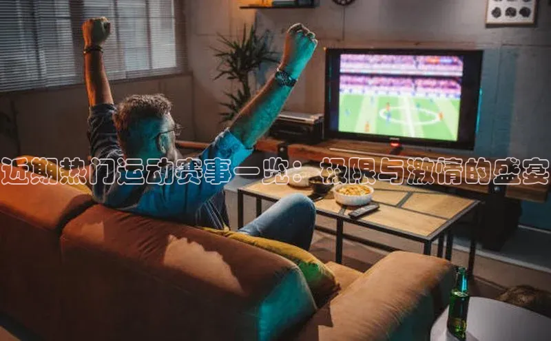 近期热门运动赛事一览：极限与激情的盛宴