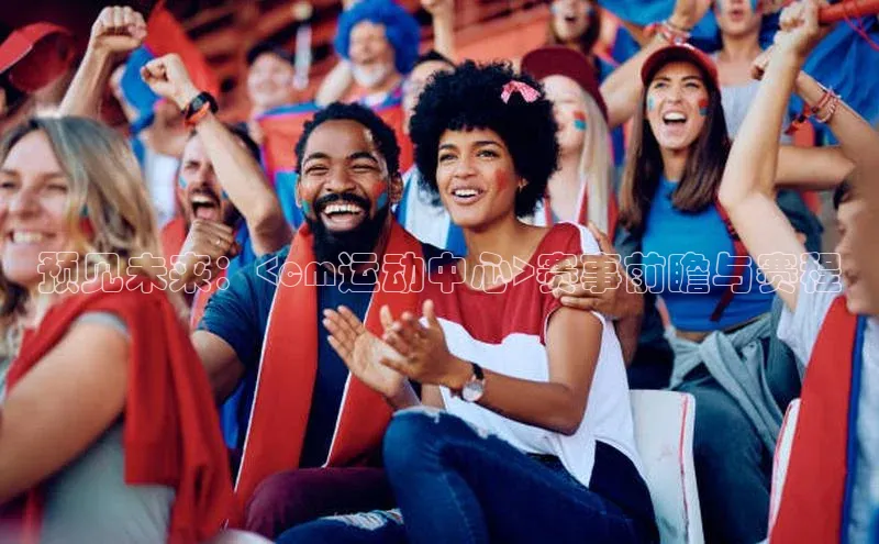 预见未来：<cm运动中心>赛事前瞻与赛程