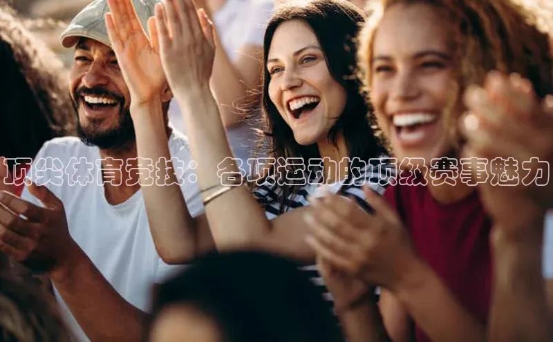 顶尖体育竞技：各项运动的顶级赛事魅力